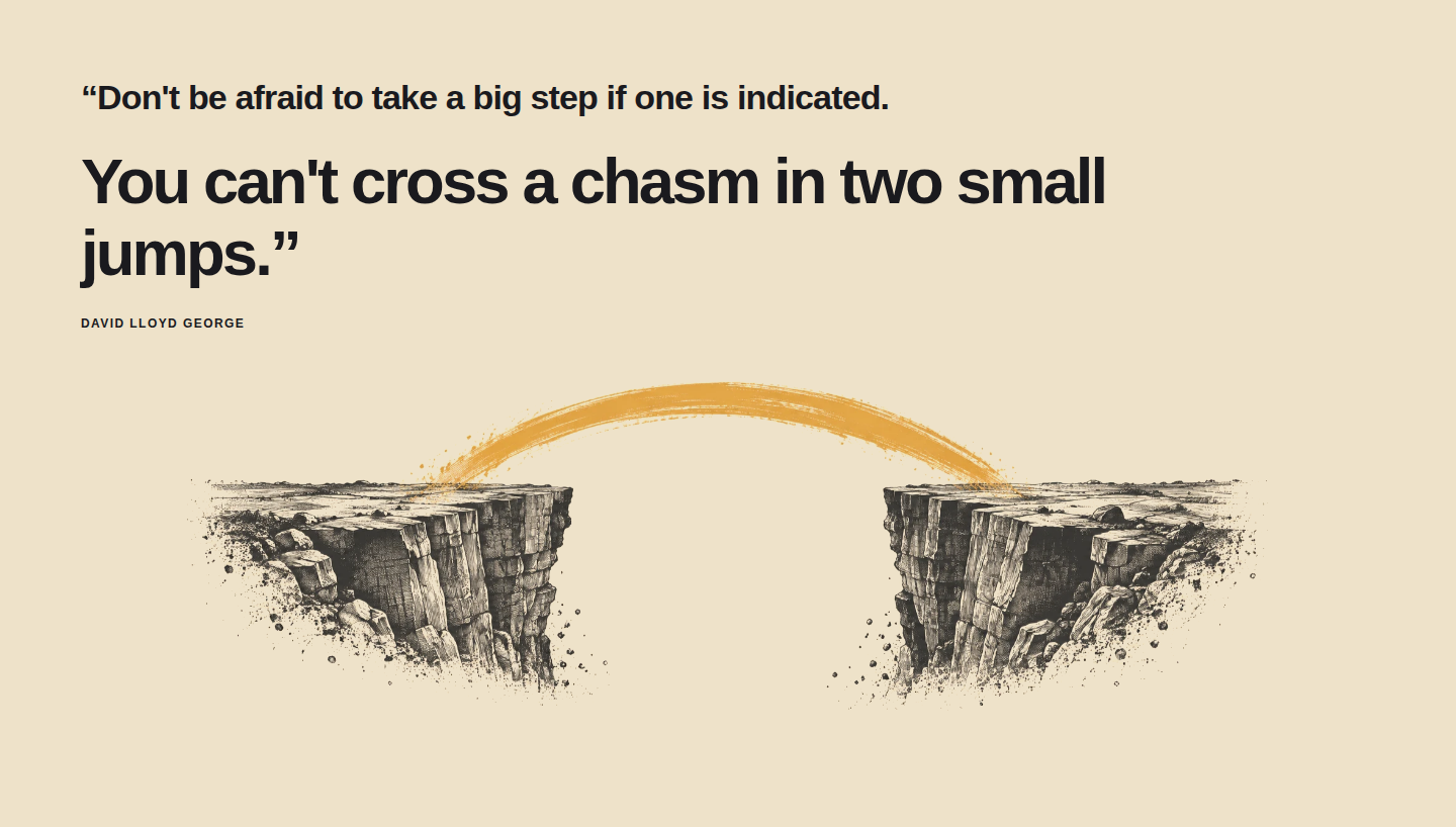 "You can't cross a chasm in two small jumps." David Lloyd George, over a drawn chasm. One orange brushstroke for the bridge.